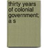 Thirty Years Of Colonial Government; A S