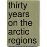 Thirty Years On The Arctic Regions by Sir John Franklin