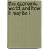 This Economic World, And How It May Be I