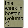 This Week In Boston (Volume 4) door General Books