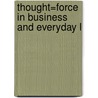 Thought=Force In Business And Everyday L by William Walker Atkinson