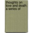 Thoughts On Love And Death; A Series Of