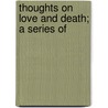 Thoughts On Love And Death; A Series Of door Winnington-Ingr