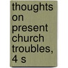 Thoughts On Present Church Troubles, 4 S by Henry Parry Liddon