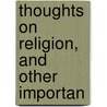 Thoughts On Religion, And Other Importan door Unknown Author