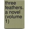 Three Feathers. A Novel (Volume 1) door William Black