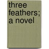Three Feathers; A Novel door William Black