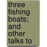 Three Fishing Boats; And Other Talks To by John C. Lambert