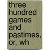 Three Hundred Games And Pastimes, Or, Wh by Michael Lucas