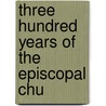Three Hundred Years Of The Episcopal Chu by George Hodges