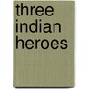 Three Indian Heroes by John Shaw Banks