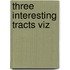 Three Interesting Tracts Viz