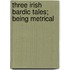 Three Irish Bardic Tales; Being Metrical