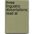 Three Linguistic Dissertations; Read At