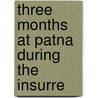 Three Months At Patna During The Insurre door William Tayler