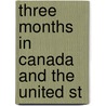 Three Months In Canada And The United St by James Horatio Booty