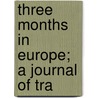 Three Months In Europe; A Journal Of Tra by Emma Forsyth Thomas