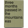 Three Months Passed In The Mountains Eas by Lady Maria Callcott