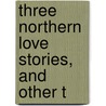 Three Northern Love Stories, And Other T door Magnsson Eirkr Magnsson