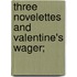 Three Novelettes And Valentine's Wager;