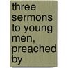 Three Sermons To Young Men, Preached By door Samuel Haskell