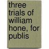 Three Trials Of William Hone, For Publis door Honey