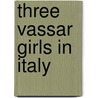 Three Vassar Girls In Italy door Elizabeth Williams Champney