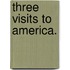 Three Visits To America.