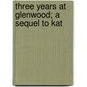 Three Years At Glenwood; A Sequel To Kat by Margaret E. Winslow