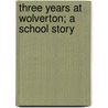 Three Years At Wolverton; A School Story door Wolvertonian