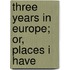 Three Years In Europe; Or, Places I Have