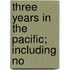 Three Years In The Pacific; Including No