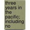 Three Years In The Pacific; Including No door William Samuel Waithman Ruschenberger