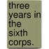 Three Years In The Sixth Corps.