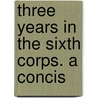 Three Years In The Sixth Corps. A Concis door Jr. Edward Stevens