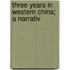 Three Years In Western China; A Narrativ