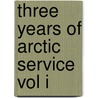 Three Years Of Arctic Service Vol I by Adolphus W. Greely