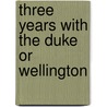 Three Years With The Duke Or Wellington by William Pitt Lennox