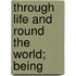 Through Life And Round The World; Being