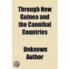 Through New Guinea And The Cannibal Coun door Unknown Author