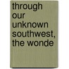 Through Our Unknown Southwest, The Wonde door Laut