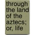 Through The Land Of The Aztecs; Or, Life