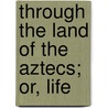 Through The Land Of The Aztecs; Or, Life by A. Gringo