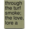 Through The Turf Smoke; The Love, Lore A by Seumas MacManus