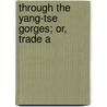 Through The Yang-Tse Gorges; Or, Trade A by Archibald John Little