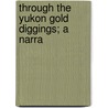 Through The Yukon Gold Diggings; A Narra by Josiah Edward Spurr