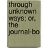 Through Unknown Ways; Or, The Journal-Bo