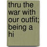 Thru The War With Our Outfit; Being A Hi by John C. Acker