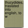 Thucydides, Traslated Into English, To W door Thucydides