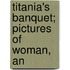 Titania's Banquet; Pictures Of Woman, An